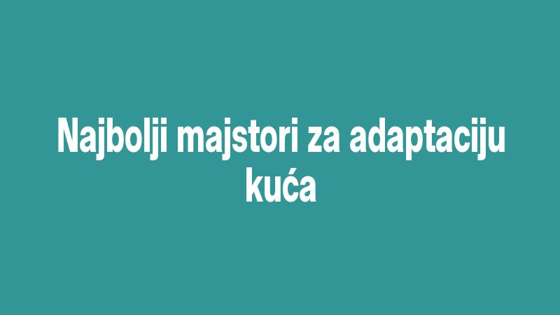 Najbolji majstori za adaptaciju kuća